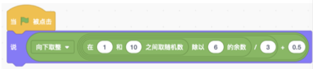 Scratch程序逻辑：当绿旗被点击时，角色说出向下取整运算的结果，运算式为：(1到10之间的随机数 除以6的余数)/3 + 0.5